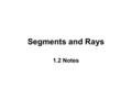 Segments and Rays 1.2 Notes. Term DefinitionPictureNotation Ray ____ capital letters A B CD Initial point, then continues in one direction 2 AB DC.