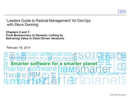 © 2014 IBM Corporation “Leaders Guide to Radical Management” for DevOps with Steve Denning Chapters 6 and 7: From Bureaucracy to Dynamic Linking by Delivering.