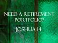 Need a retirement portfolio? Joshua 14. I.he began faithfully “So Joshua took the whole land, according to all that the Lord had spoken to Moses,