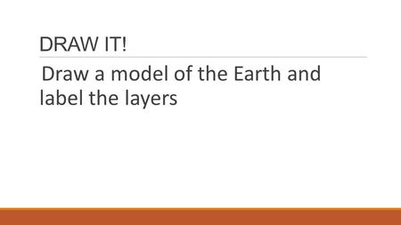 DRAW IT! Draw a model of the Earth and label the layers.