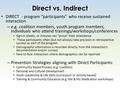 DIRECT - program “participants” who receive sustained interaction – e.g. coalition members, youth program members, individuals who attend trainings/workshops/conferences.