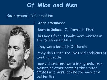 Of Mice and Men I. John Steinbeck -born in Salinas, California in 1902 -his most famous books were written in the 1930s and 1940s -they were based in California.