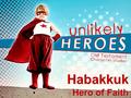 Habakkuk Hero of Faith. Genesis 1:31 God saw all that He had made, and behold, it was very good. Job 14:1 Man, born of woman, lives but a few days,