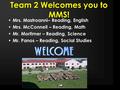 Team 2 Welcomes you to MMS! Mrs. Mastroanni– Reading, English Mrs. McConnell – Reading, Math Mr. Mortimer – Reading, Science Mr. Panos – Reading, Social.