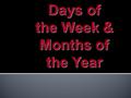 Days of the Week & Months of the Year.  1. The week ALWAYS starts on Monday  2. Days and months are NEVER capitalized!!!