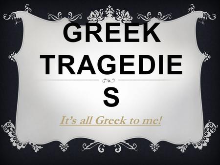 GREEK TRAGEDIE S It’s all Greek to me!. DIONYSUS  Greek god of wine  Not simply the god of wine, however; he also is the god of what wine does to those.