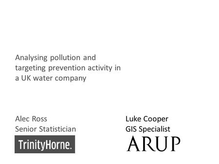 1 © Trinity Horne Limited 2012 1 Analysing pollution and targeting prevention activity in a UK water company Alec Ross Senior Statistician Luke Cooper.