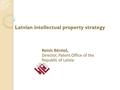 Latvian intellectual property strategy Reinis Bērziņš, Director, Patent Office of the Republic of Latvia.