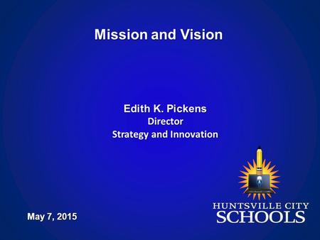 Mission and Vision May 7, 2015 Edith K. Pickens Director Strategy and Innovation.