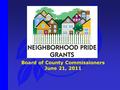 Board of County Commissioners June 21, 2011. Neighborhood Pride Grants ReNEW Program Overview Neighborhood Pride Grant Programs Requested Action.