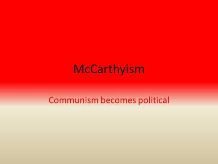 McCarthyism Communism becomes political. McCarthyism – Senator Joseph McCarthy (R, WI) -Promote his political career – anticommunism -Worked zealously.