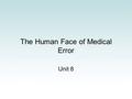 The Human Face of Medical Error Unit 8. Quote of the Week “The only real mistake is the one from which we learn nothing.” John Powell.