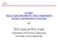 1 UN1001: REACTOR CHEMISTRY AND CORROSION Section 1: Introduction to Corrosion By D.H. Lister & W.G. Cook Department of Chemical Engineering University.