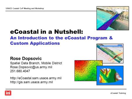 ECoastal Training USACE Coastal CoP Meeting and Workshop eCoastal in a Nutshell: An Introduction to the eCoastal Program & Custom Applications Rose Dopsovic.