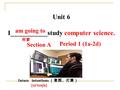 Unit 6 I___________study computer science. Section A am going to 将要 future intentions （意图、打算） [ ɪ n'ten ʃ n] Period 1 (1a-2d)