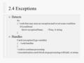 2.4 Exceptions n Detects try { //code that may raise an exception and/or set some condition if (condition) throw exceptionName; //Freq. A string } n Handles.