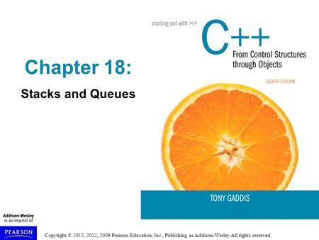 Copyright © 2015, 2012, 2009 Pearson Education, Inc., Publishing as Addison-Wesley All rights reserved. Chapter 18: Stacks and Queues.