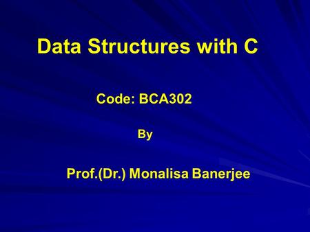 Code: BCA302 Data Structures with C Prof.(Dr.) Monalisa Banerjee By.