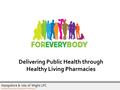 Hampshire & Isle of Wight LPC SUPPORTING LOCAL COMMUNITY PHARMACY Delivering Public Health through Healthy Living Pharmacies.