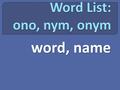 Word, name.  one of two or more words that have the same meaning.