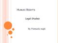 H UMAN R IGHTS By Fionnuala nagle Legal Studies. W HAT ARE HUMAN RIGHTS ?  Human rights are basic rights and freedoms that all people are entitled to.