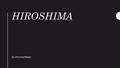 HIROSHIMA By Chris And Makai. What is Hiroshima? Hiroshima is one of the largest islands located in Chugoku south of Japan, in one of the most horrific.