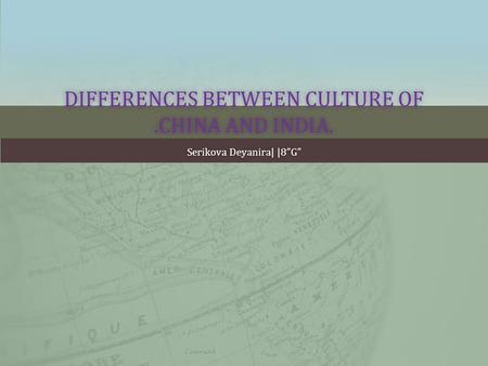 DIFFERENCES BETWEEN CULTURE OF.CHINA AND INDIA. Serikova Deyanira| |8”G”Serikova Deyanira| |8”G”