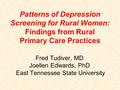 Patterns of Depression Screening for Rural Women: Findings from Rural Primary Care Practices Fred Tudiver, MD Joellen Edwards, PhD East Tennessee State.