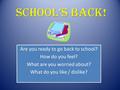 SCHOOL’S BACK! Are you ready to go back to school? How do you feel? What are you worried about? What do you like / dislike? Are you ready to go back to.