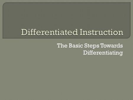 The Basic Steps Towards Differentiating. Differentiating instruction is doing what is fair for students. It means creating multiple paths so that students.