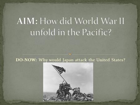 DO-NOW: Why would Japan attack the United States?.