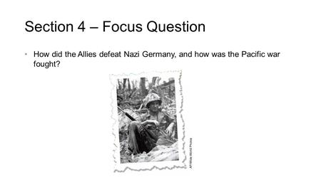 Section 4 – Focus Question How did the Allies defeat Nazi Germany, and how was the Pacific war fought?