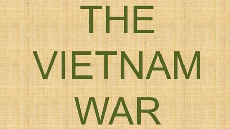 THE VIETNAM WAR. Background Former French colony— French Indochina 1941—Viet Minh (Vietnamese Independence) – Led by Ho Chi Minh Independence declared—Aug.