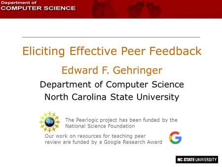 Eliciting Effective Peer Feedback Edward F. Gehringer Department of Computer Science North Carolina State University The Peerlogic project has been funded.