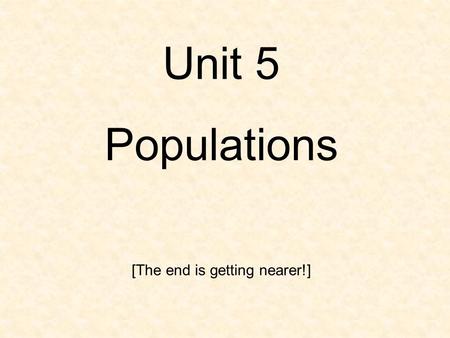 Unit 5 Populations [The end is getting nearer!]. A. CHARACTERISTICS OF POPULATIONS 1. Terms a. population – a group of individuals of the same species.