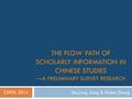 THE FLOW PATH OF SCHOLARLY INFORMATION IN CHINESE STUDIES —A PRELIMINARY SURVEY RESEARCH Shuyong Jiang & Haihui Zhang CDPDL 2014.