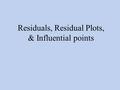 Residuals, Residual Plots, & Influential points. Residuals (error) - The vertical deviation between the observations & the LSRL always zerothe sum of.