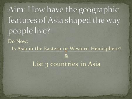 Do Now: Is Asia in the Eastern or Western Hemisphere? & List 3 countries in Asia.