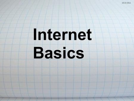 Internet Basics 10/23/2012. What is the Internet? It’s a world-wide network of computer networks. It grows hourly and involves national governments, communities,