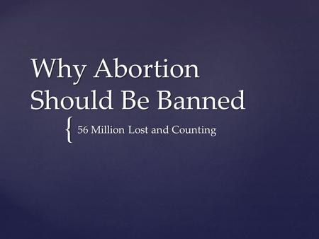 { Why Abortion Should Be Banned 56 Million Lost and Counting.