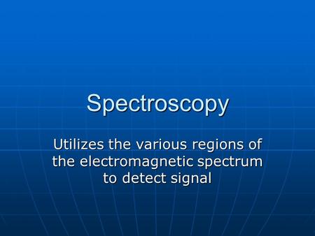 Spectroscopy Utilizes the various regions of the electromagnetic spectrum to detect signal.