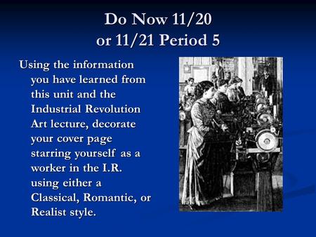 Do Now 11/20 or 11/21 Period 5 Using the information you have learned from this unit and the Industrial Revolution Art lecture, decorate your cover page.