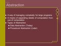 Abstraction A way of managing complexity for large programs A means of separating details of computation from use of computation Types of Abstraction Data.