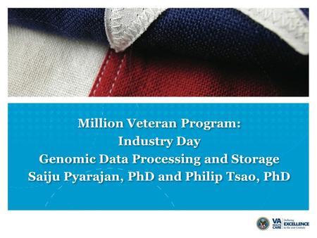 Million Veteran Program: Industry Day Genomic Data Processing and Storage Saiju Pyarajan, PhD and Philip Tsao, PhD Million Veteran Program: Industry Day.