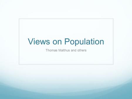 Views on Population Thomas Malthus and others. F Block 10/26/15 Agenda Objectives: Compare the views of Malthus and others on population and resources.