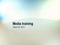 Media training March 25, 2013. Lesson 1 Don’t mistrust the media.