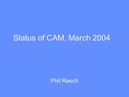 Status of CAM, March 2004 Phil Rasch. Differences between CAM2 and CAM3 (standard physics version) Separate liquid and ice phases Advection, sedimentation.