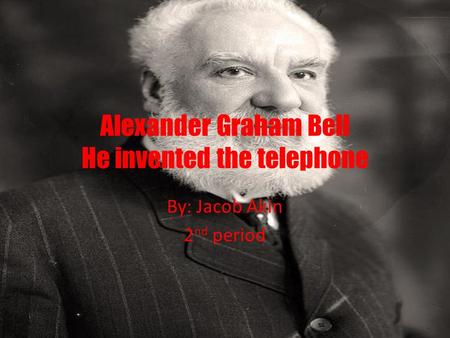 Alexander Graham Bell He invented the telephone By: Jacob Akin 2 nd period.