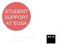 STUDENT SUPPORT AT EUSA Sarah Moffat & Ed Auckland.