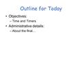 Outline for Today Objectives: –Time and Timers Administrative details: –About the final…